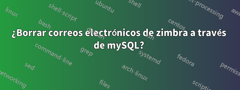 ¿Borrar correos electrónicos de zimbra a través de mySQL?