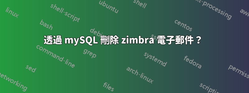 透過 mySQL 刪除 zimbra 電子郵件？