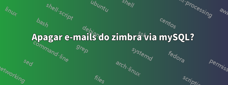 Apagar e-mails do zimbra via mySQL?