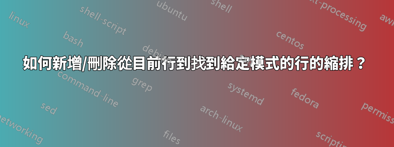 如何新增/刪除從目前行到找到給定模式的行的縮排？