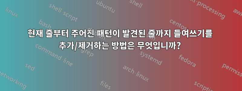 현재 줄부터 주어진 패턴이 발견된 줄까지 들여쓰기를 추가/제거하는 방법은 무엇입니까?