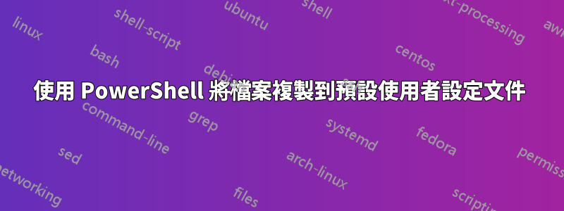 使用 PowerShell 將檔案複製到預設使用者設定文件