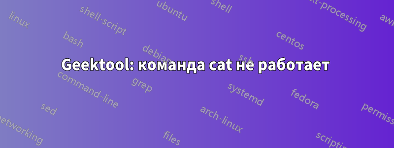 Geektool: команда cat не работает