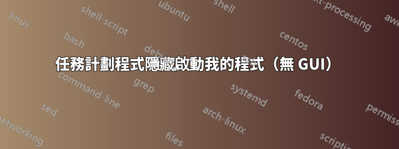 任務計劃程式隱藏啟動我的程式（無 GUI）