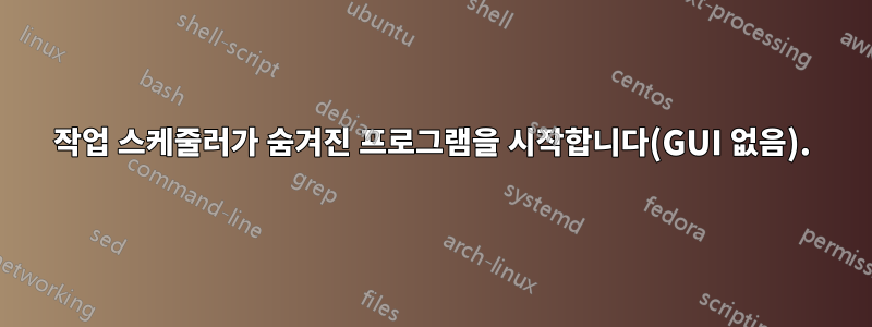 작업 스케줄러가 숨겨진 프로그램을 시작합니다(GUI 없음).