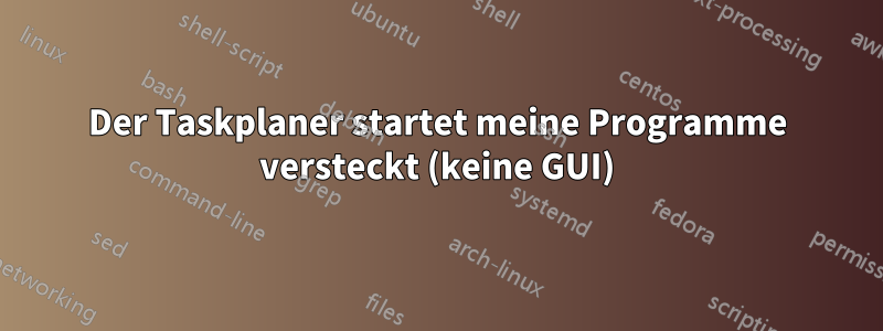 Der Taskplaner startet meine Programme versteckt (keine GUI)