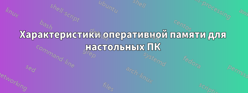 Характеристики оперативной памяти для настольных ПК