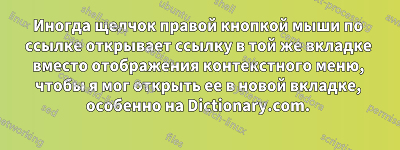 Иногда щелчок правой кнопкой мыши по ссылке открывает ссылку в той же вкладке вместо отображения контекстного меню, чтобы я мог открыть ее в новой вкладке, особенно на Dictionary.com.