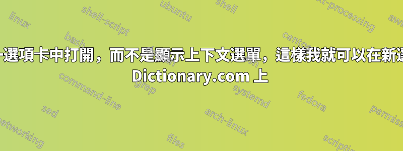 右鍵單擊連結有時會在同一選項卡中打開，而不是顯示上下文選單，這樣我就可以在新選項卡中打開它，尤其是在 Dictionary.com 上