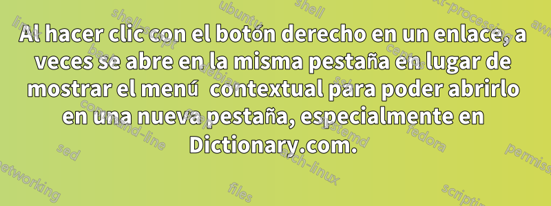 Al hacer clic con el botón derecho en un enlace, a veces se abre en la misma pestaña en lugar de mostrar el menú contextual para poder abrirlo en una nueva pestaña, especialmente en Dictionary.com.