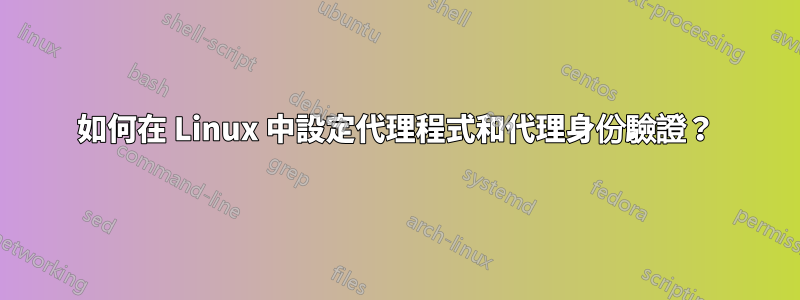 如何在 Linux 中設定代理程式和代理身份驗證？