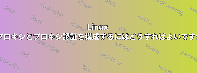 Linux でプロキシとプロキシ認証を構成するにはどうすればよいですか?