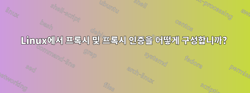 Linux에서 프록시 및 프록시 인증을 어떻게 구성합니까?