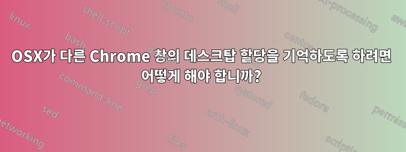 OSX가 다른 Chrome 창의 데스크탑 할당을 기억하도록 하려면 어떻게 해야 합니까?