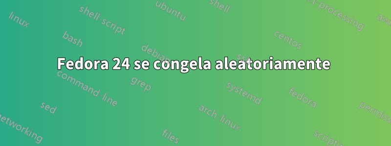 Fedora 24 se congela aleatoriamente