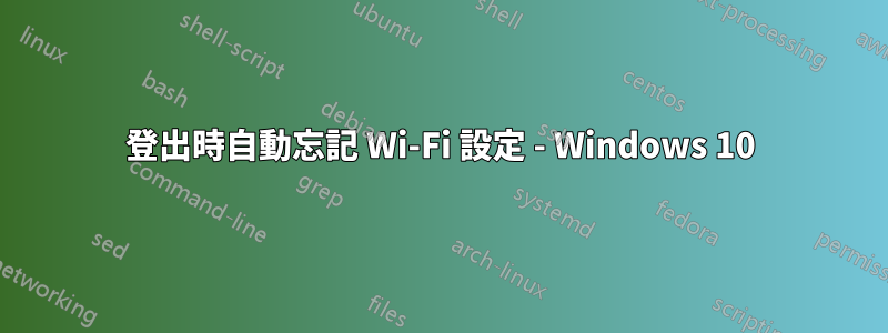 登出時自動忘記 Wi-Fi 設定 - Windows 10