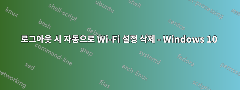 로그아웃 시 자동으로 Wi-Fi 설정 삭제 - Windows 10