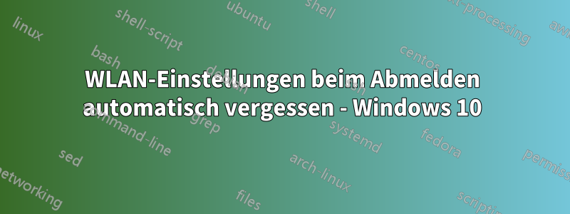 WLAN-Einstellungen beim Abmelden automatisch vergessen - Windows 10