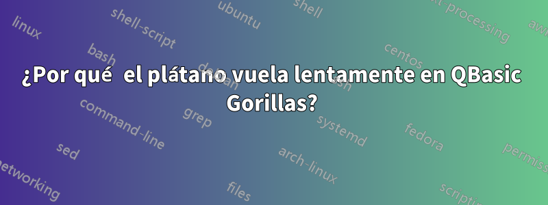 ¿Por qué el plátano vuela lentamente en QBasic Gorillas?