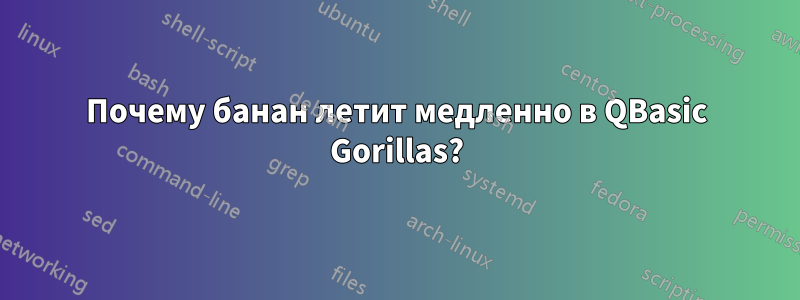 Почему банан летит медленно в QBasic Gorillas?