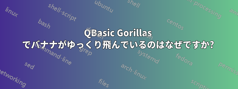 QBasic Gorillas でバナナがゆっくり飛んでいるのはなぜですか?