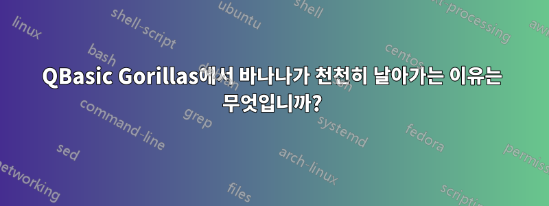 QBasic Gorillas에서 바나나가 천천히 날아가는 이유는 무엇입니까?