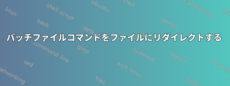 バッチファイルコマンドをファイルにリダイレクトする