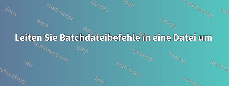 Leiten Sie Batchdateibefehle in eine Datei um