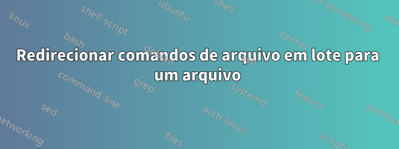 Redirecionar comandos de arquivo em lote para um arquivo