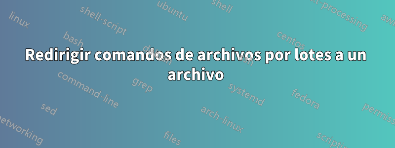 Redirigir comandos de archivos por lotes a un archivo