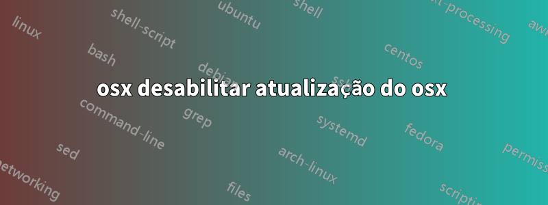 osx desabilitar atualização do osx