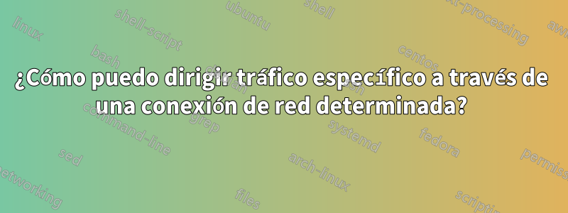 ¿Cómo puedo dirigir tráfico específico a través de una conexión de red determinada?