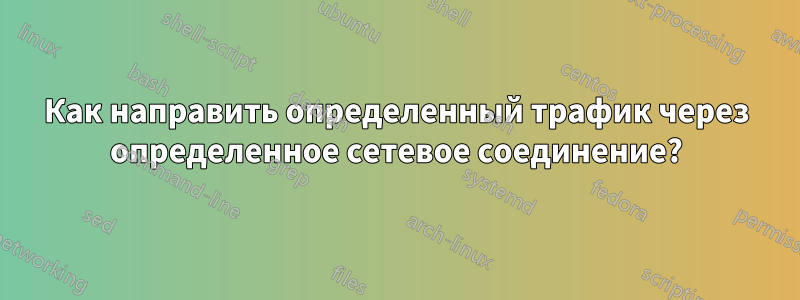 Как направить определенный трафик через определенное сетевое соединение?