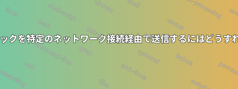 特定のトラフィックを特定のネットワーク接続経由​​で送信するにはどうすればよいですか?