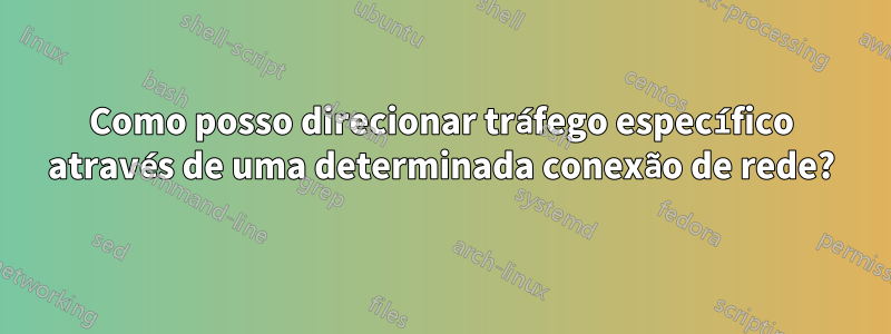 Como posso direcionar tráfego específico através de uma determinada conexão de rede?