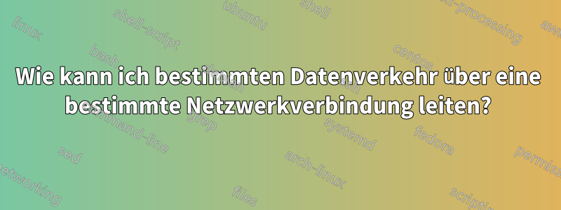 Wie kann ich bestimmten Datenverkehr über eine bestimmte Netzwerkverbindung leiten?