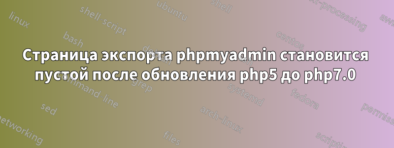 Страница экспорта phpmyadmin становится пустой после обновления php5 до php7.0