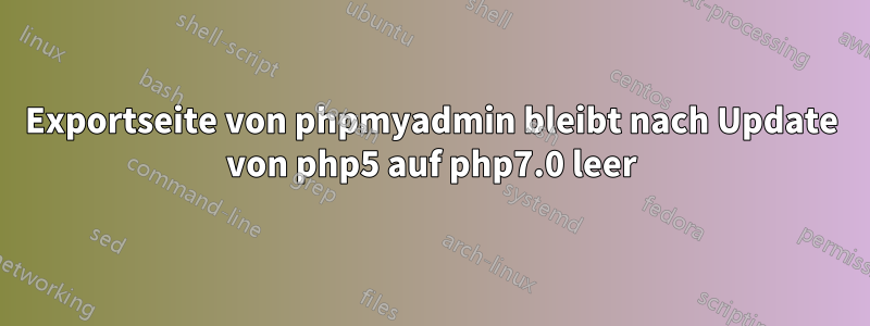 Exportseite von phpmyadmin bleibt nach Update von php5 auf php7.0 leer