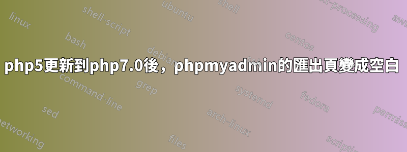 php5更新到php7.0後，phpmyadmin的匯出頁變成空白