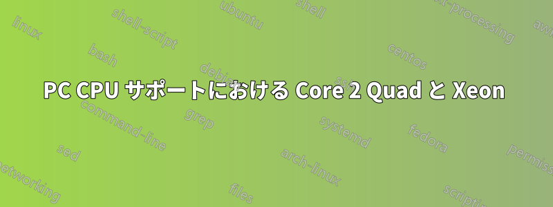 PC CPU サポートにおける Core 2 Quad と Xeon