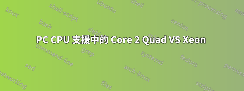 PC CPU 支援中的 Core 2 Quad VS Xeon