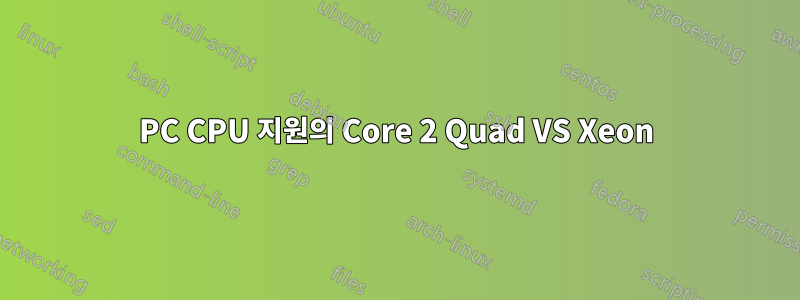 PC CPU 지원의 Core 2 Quad VS Xeon