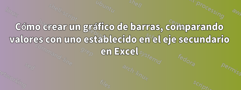 Cómo crear un gráfico de barras, comparando valores con uno establecido en el eje secundario en Excel