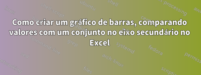 Como criar um gráfico de barras, comparando valores com um conjunto no eixo secundário no Excel