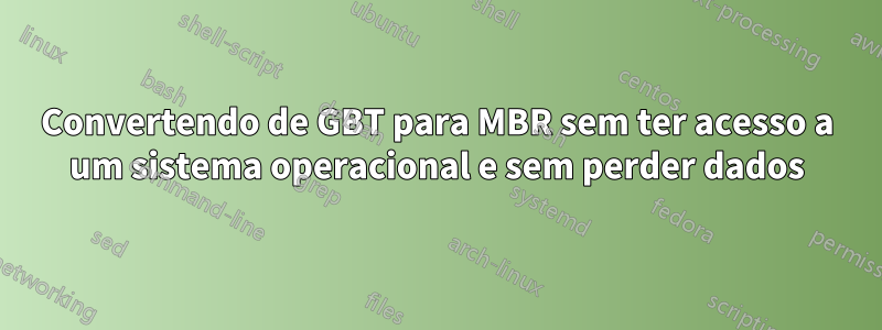 Convertendo de GBT para MBR sem ter acesso a um sistema operacional e sem perder dados