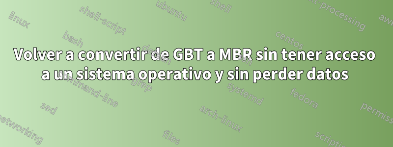 Volver a convertir de GBT a MBR sin tener acceso a un sistema operativo y sin perder datos