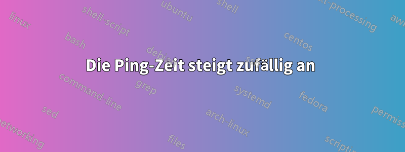 Die Ping-Zeit steigt zufällig an