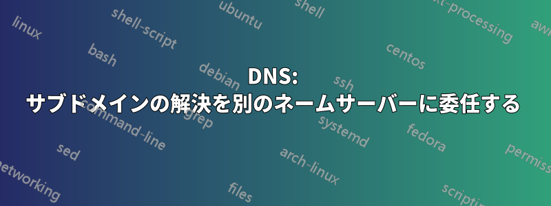 DNS: サブドメインの解決を別のネームサーバーに委任する