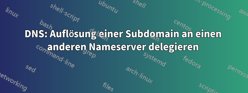 DNS: Auflösung einer Subdomain an einen anderen Nameserver delegieren