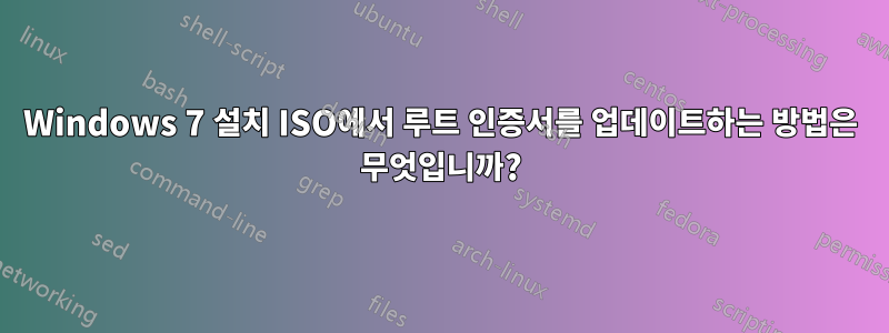 Windows 7 설치 ISO에서 루트 인증서를 업데이트하는 방법은 무엇입니까?